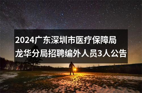 2024广东深圳市医疗保障局龙华分局招聘编外人员3人公告 图片
