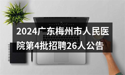 2024广东梅州市人民医院第4批招聘26人公告 图片