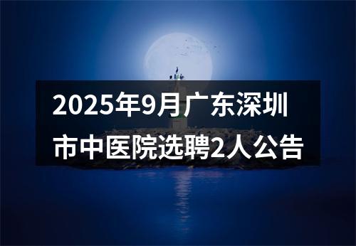 2025年9月广东深圳市中医院选聘2人公告 图片