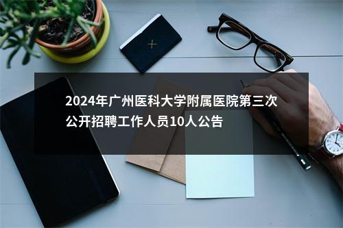 2024年广州医科大学附属医院第三次公开招聘工作人员10人公告 图片