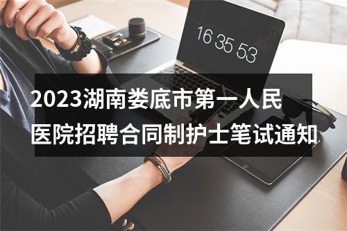 2023湖南娄底市第一人民医院招聘合同制护士笔试通知 图片