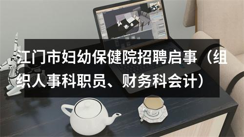 江门市妇幼保健院招聘启事（组织人事科职员、财务科会计） 图片