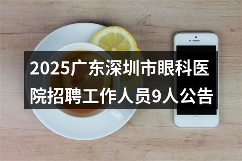 2025广东深圳市眼科医院招聘工作人员9人公告 图片