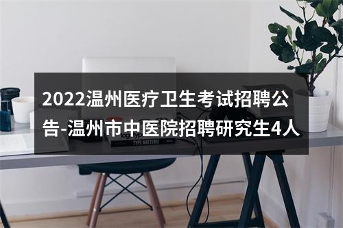 2022温州医疗卫生考试招聘公告-温州市中医院招聘研究生4人 图片