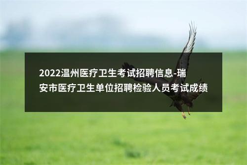 2022温州医疗卫生考试招聘信息-瑞安市医疗卫生单位招聘检验人员考试成绩相关通知 图片