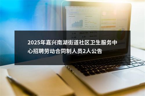 2025年嘉兴南湖街道社区卫生服务中心招聘劳动合同制人员2人公告 图片