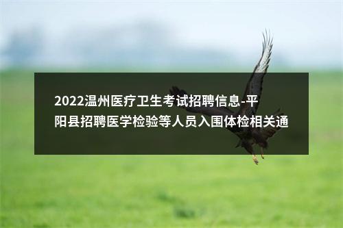 2022温州医疗卫生考试招聘信息-平阳县招聘医学检验等人员入围体检相关通知 图片