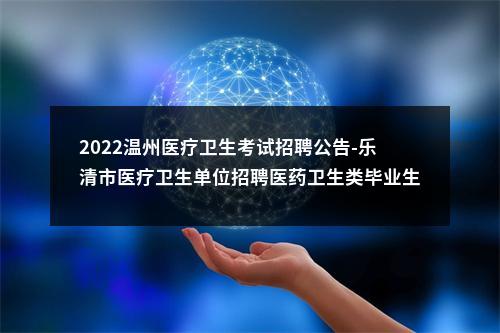 2022温州医疗卫生考试招聘公告-乐清市医疗卫生单位招聘医药卫生类毕业生44人 图片