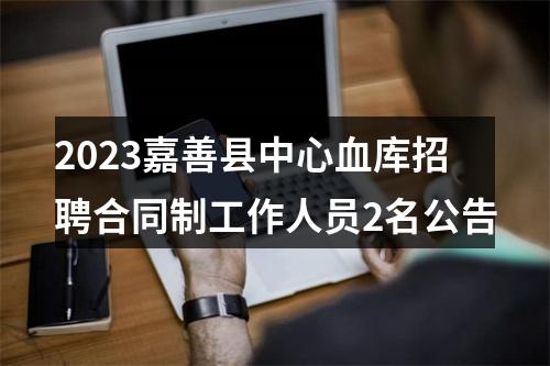 2023嘉善县中心血库招聘合同制工作人员2名公告 图片