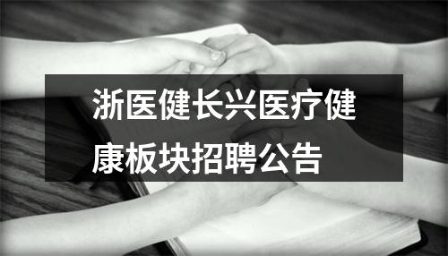 浙医健长兴医疗健康板块招聘公告 图片