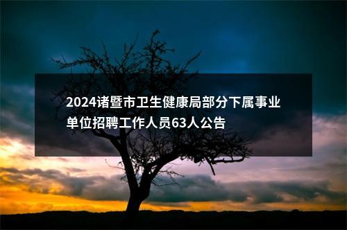 2024诸暨市卫生健康局部分下属事业单位招聘工作人员63人公告 图片