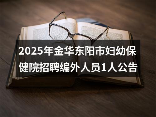 2025年金华东阳市妇幼保健院招聘编外人员1人公告 图片