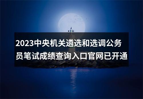 2023中央机关遴选和选调公务员笔试成绩查询入口官网已开通 图片
