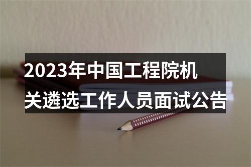 2023年中国工程院机关遴选工作人员面试公告 图片