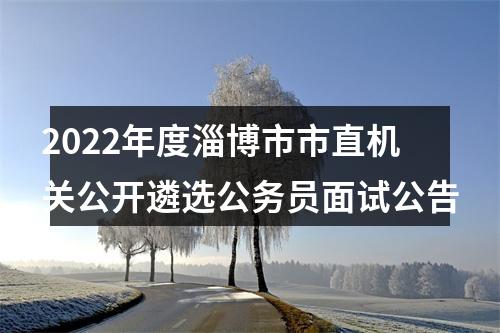 2022年度淄博市市直机关公开遴选公务员面试公告 图片