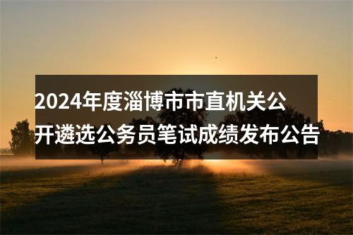 2024年度淄博市市直机关公开遴选公务员笔试成绩发布公告 图片