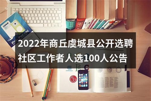 2022年商丘虞城县公开选聘社区工作者人选100人公告 图片