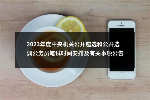 2023年度中央机关公开遴选和公开选调公务员笔试时间安排及有关事项公告 图片