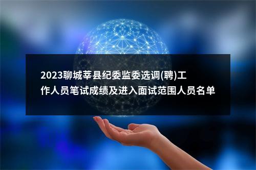 2023聊城莘县纪委监委选调(聘)工作人员笔试成绩及进入面试范围人员名单的通知 图片