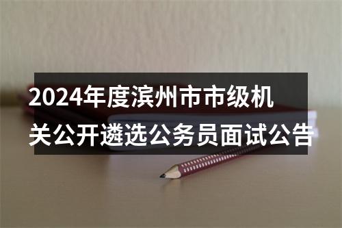 2024年度滨州市市级机关公开遴选公务员面试公告 图片