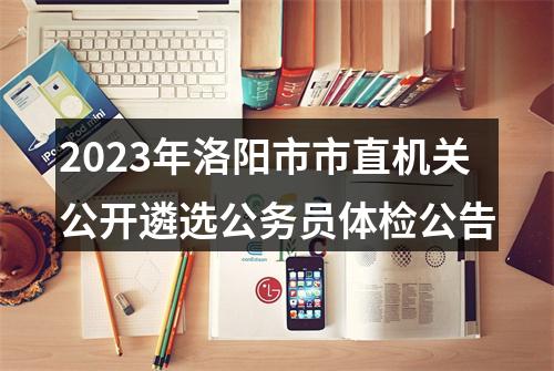 2023年洛阳市市直机关公开遴选公务员体检公告 图片