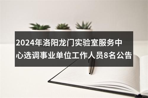 2024年洛阳龙门实验室服务中心选调事业单位工作人员8名公告 图片