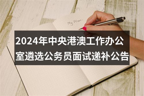 2024年中央港澳工作办公室遴选公务员面试递补公告 图片