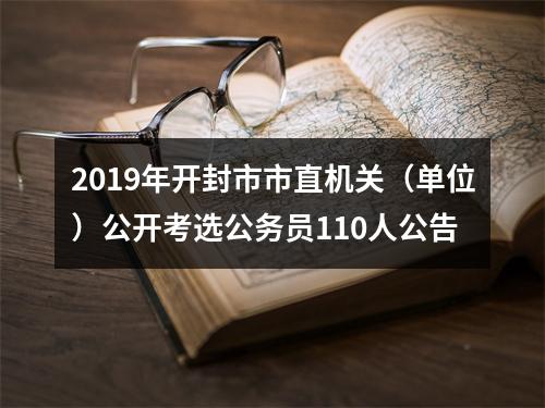 2019年开封市市直机关（单位）公开考选公务员110人公告 图片