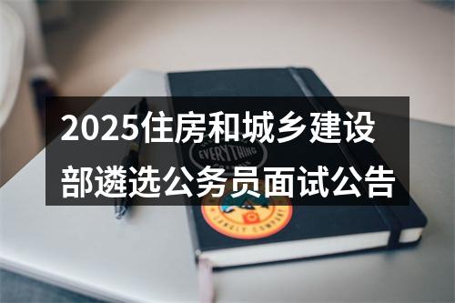 2025住房和城乡建设部遴选公务员面试公告 图片