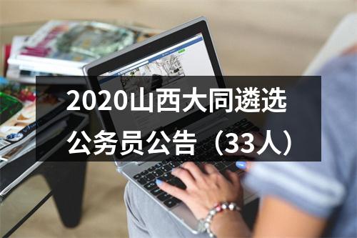 2020山西大同遴选公务员公告（33人） 图片
