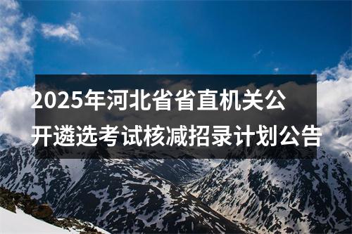 2025年河北省省直机关公开遴选考试核减招录计划公告 图片