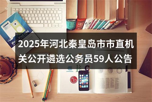 2025年河北秦皇岛市市直机关公开遴选公务员59人公告 图片