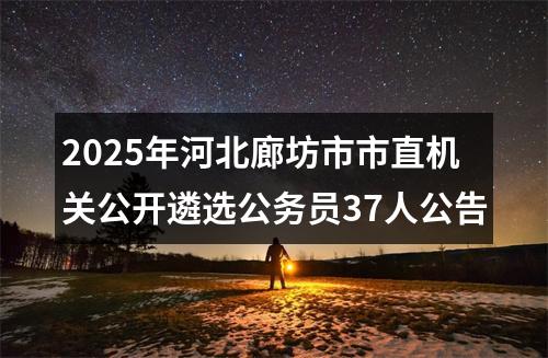 2025年河北廊坊市市直机关公开遴选公务员37人公告 图片