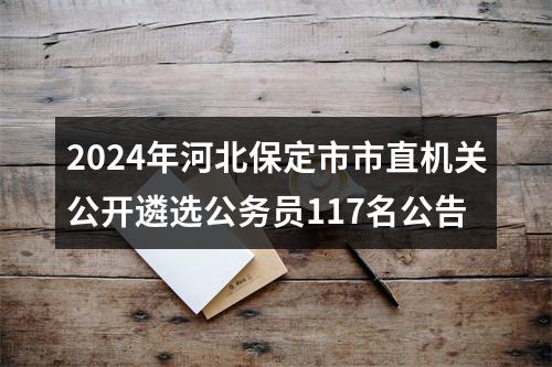 2024年河北保定市市直机关公开遴选公务员117名公告 图片
