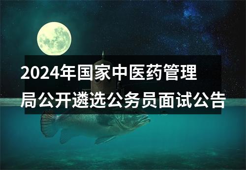2024年国家中医药管理局公开遴选公务员面试公告 图片