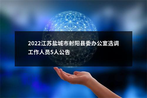 2022江苏盐城市射阳县委办公室选调工作人员5人公告                进入阅读模式 图片