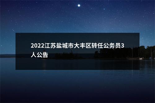 2022江苏盐城市大丰区转任公务员3人公告                进入阅读模式 图片