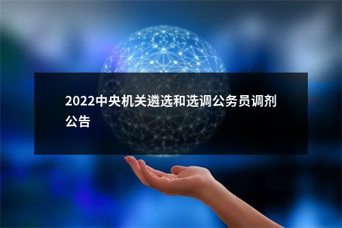 2022中央机关遴选和选调公务员调剂公告                进入阅读模式 图片