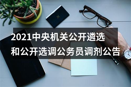 2021中央机关公开遴选和公开选调公务员调剂公告 图片