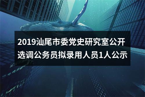 2019汕尾市委党史研究室公开选调公务员拟录用人员1人公示 图片