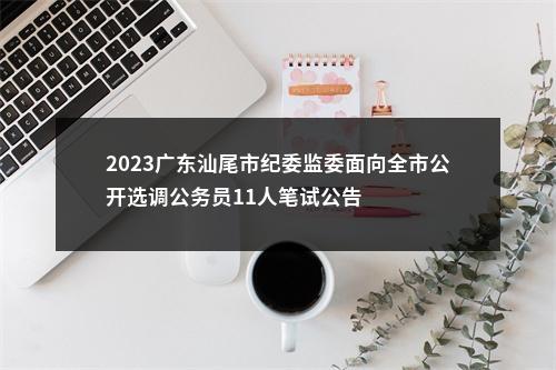 2023广东汕尾市纪委监委面向全市公开选调公务员11人笔试公告 图片
