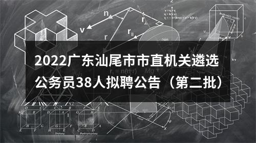 2022广东汕尾市市直机关遴选公务员38人拟聘公告（第二批） 图片