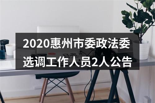 2020惠州市委政法委选调工作人员2人公告 图片