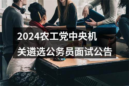 2024农工党中央机关遴选公务员面试公告 图片
