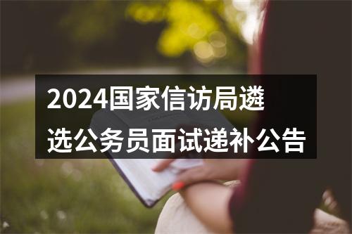 2024国家信访局遴选公务员面试递补公告 图片