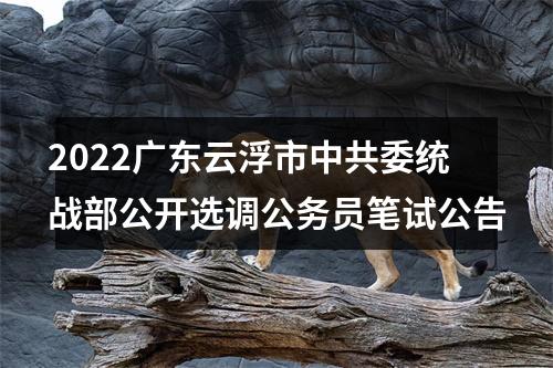 2022广东云浮市中共委统战部公开选调公务员笔试公告 图片