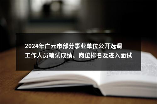 2024年广元市部分事业单位公开选调工作人员笔试成绩、岗位排名及进入面试资格审查温馨提示 图片