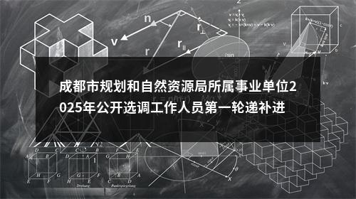 成都市规划和自然资源局所属事业单位2025年公开选调工作人员第一轮递补进入体检环节人员名单公告 图片