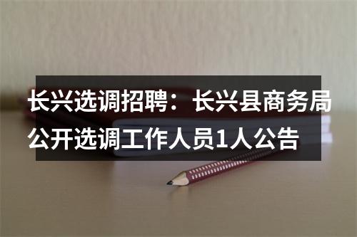 长兴选调招聘：长兴县商务局公开选调工作人员1人公告 图片