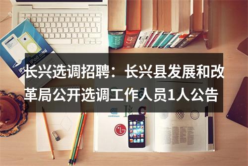 长兴选调招聘：长兴县发展和改革局公开选调工作人员1人公告 图片